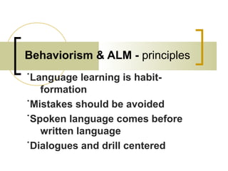 Behaviorism & ALM - principles
˙Language learning is habit-
formation
˙Mistakes should be avoided
˙Spoken language comes before
written language
˙Dialogues and drill centered
 