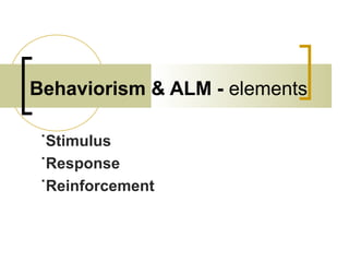 Behaviorism & ALM - elements
˙Stimulus
˙Response
˙Reinforcement
 
