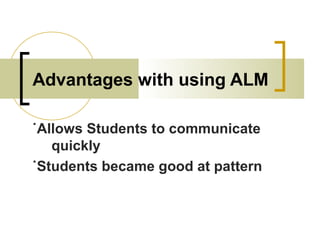 Advantages with using ALM
˙Allows Students to communicate
quickly
˙Students became good at pattern
 