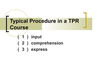 Typical Procedure in a TPR
Course
（ 1 ） input
（ 2 ） comprehension
（ 3 ） express
 