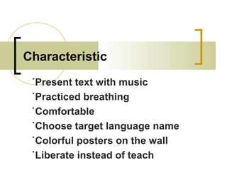 Characteristic
˙Present text with music
˙Practiced breathing
˙Comfortable
˙Choose target language name
˙Colorful posters on the wall
˙Liberate instead of teach
 