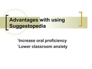 Advantages with using
Suggestopedia
˙Increase oral proficiency
˙Lower classroom anxiety
 
