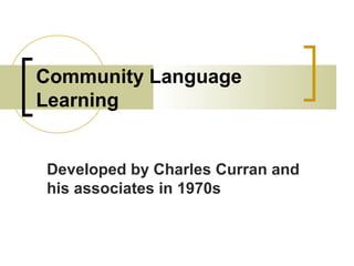 Community Language
Learning
Developed by Charles Curran and
his associates in 1970s
 