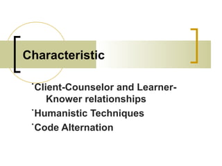 Characteristic
˙Client-Counselor and Learner-
Knower relationships
˙Humanistic Techniques
˙Code Alternation
 