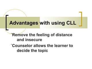 Advantages with using CLL
˙Remove the feeling of distance
and insecure
˙Counselor allows the learner to
decide the topic
 