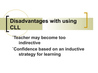 Disadvantages with using
CLL
˙Teacher may become too
indirective
˙Confidence based on an inductive
strategy for learning
 