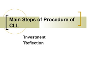 Main Steps of Procedure of
CLL
˙Investment
˙Reflection
 