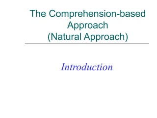 The Comprehension-based
Approach
(Natural Approach)
Introduction
 