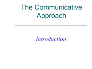The Communicative
Approach
Introduction
 