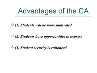 Advantages of the CA
 (1) Students will be more motivated
 (2) Students have opportunities to express
 (3) Student security is enhanced
 