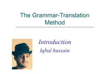 The Grammar-Translation
Method
Introduction
Iqbal hussain
 