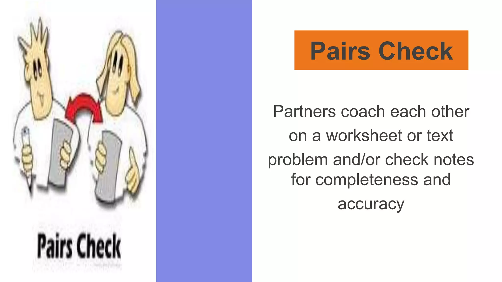 Pairs Check
Partners coach each other
on a worksheet or text
problem and/or check notes
for completeness and
accuracy
 