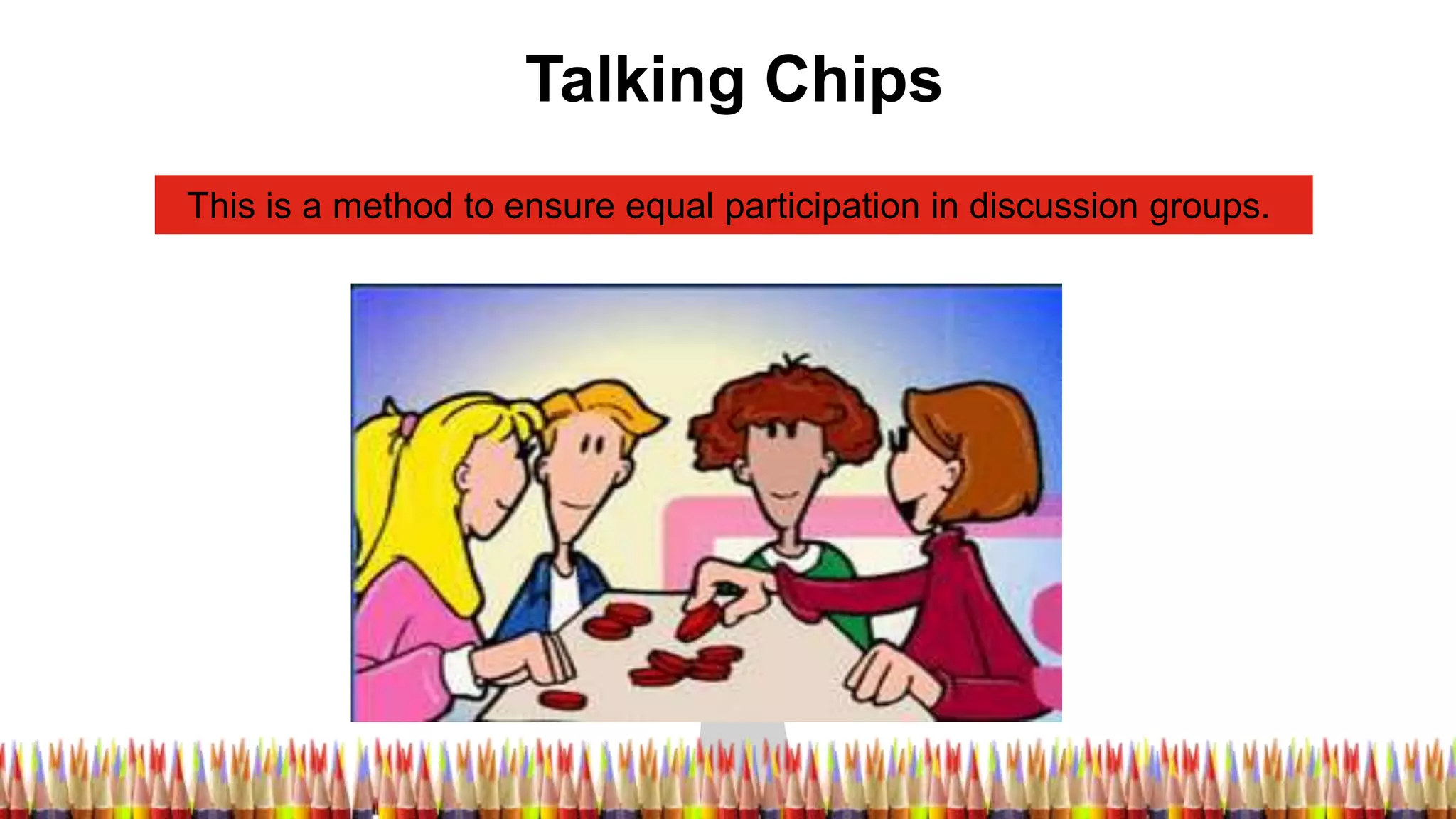 Talking Chips
This is a method to ensure equal participation in discussion groups.
 