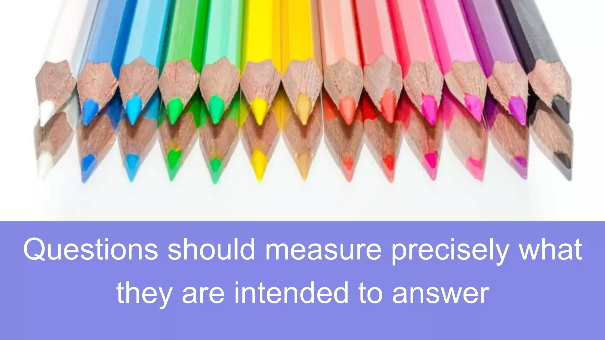 Questions should measure precisely what
they are intended to answer
 
