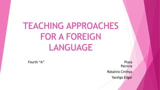 TEACHING APPROACHES
FOR A FOREIGN
LANGUAGE
Fourth “A” Plaza
Patricia
Robalino Cinthya
Yacelga Edgar
 