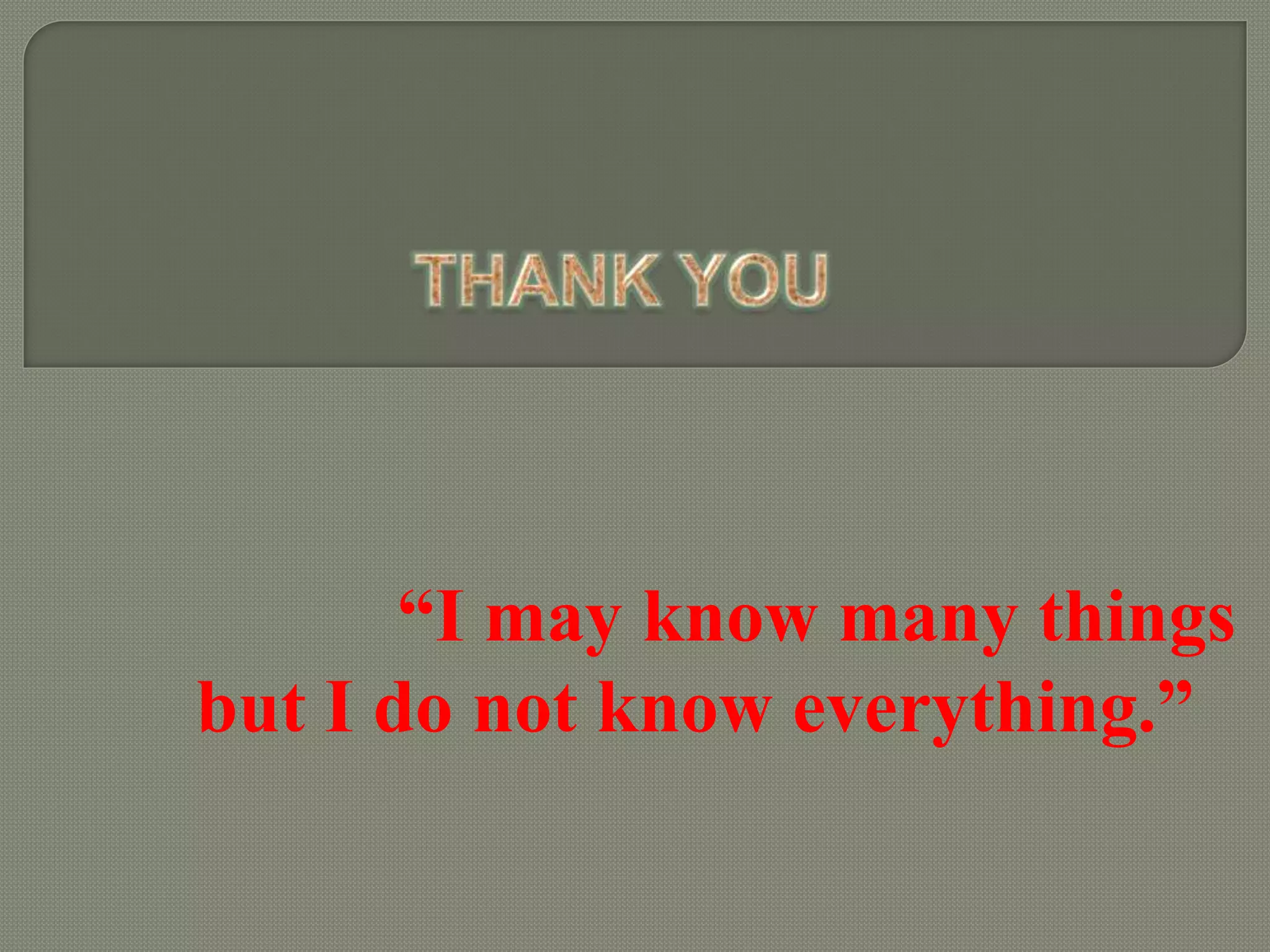 “I may know many things
but I do not know everything.”
 