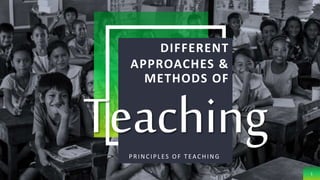 DIFFERENT
APPROACHES &
METHODS OF
PR INCIPLES O F TEACHING
1
Teaching
 