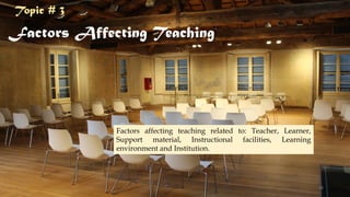Factors Affecting Teaching
Factors affecting teaching related to: Teacher, Learner,
Support material, Instructional facilities, Learning
environment and Institution.
Topic # 3
19
 