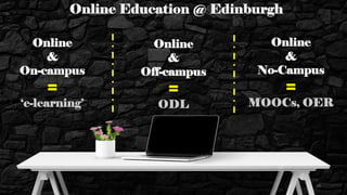 Online Education @ Edinburgh
Online
&
On-campus
=
‘e-learning’
Online
&
Off-campus
=
ODL
Online
&
No-Campus
=
MOOCs, OER
29
 