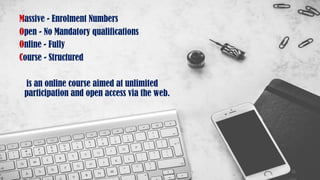 Massive - Enrolment Numbers
Open - No Mandatory qualifications
Online - Fully
Course - Structured
is an online course aimed at unlimited
participation and open access via the web.
32
 