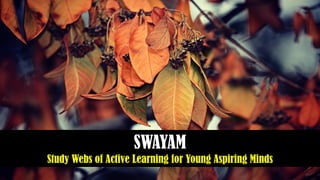 SWAYAM
Study Webs of Active Learning for Young Aspiring Minds
 