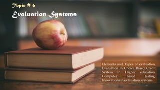 Evaluation Systems
Elements and Types of evaluation,
Evaluation in Choice Based Credit
System in Higher education,
Computer based testing,
Innovations in evaluation systems.
Topic # 6
49
 