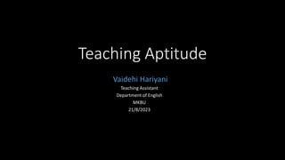 Teaching Aptitude
Vaidehi Hariyani
Teaching Assistant
Department of English
MKBU
21/8/2023
 