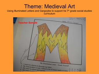 Theme: Medieval Art Using Illuminated Letters and Gargoyles to support he 7 th  grade social studies curriculum Teacher Sample 