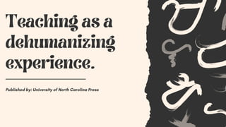 Teaching as a
dehumanizing
experience.
Published by: University of North Carolina Press
 