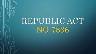 REPUBLIC ACT
NO 7836
 