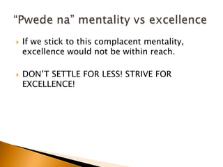  If we stick to this complacent mentality,
excellence would not be within reach.
 DON’T SETTLE FOR LESS! STRIVE FOR
EXCELLENCE!
 