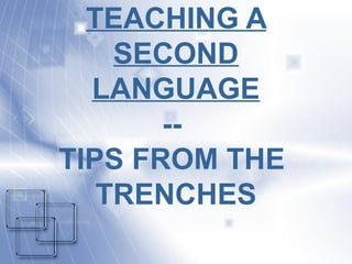 TEACHING A
SECOND
LANGUAGE
--
TIPS FROM THE
TRENCHES
 