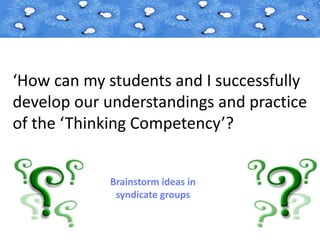 ‘How can my students and I successfully
develop our understandings and practice
of the ‘Thinking Competency’?
Brainstorm ideas in
syndicate groups
 