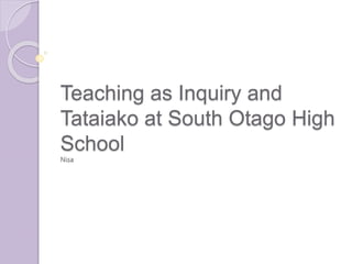 Teaching as Inquiry and 
Tataiako at South Otago High 
School 
Nisa 
 