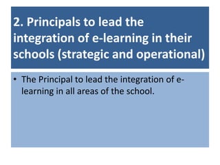 2. Principals to lead the
integration of e-learning in their
schools (strategic and operational)
• The Principal to lead the integration of e-
  learning in all areas of the school.
 