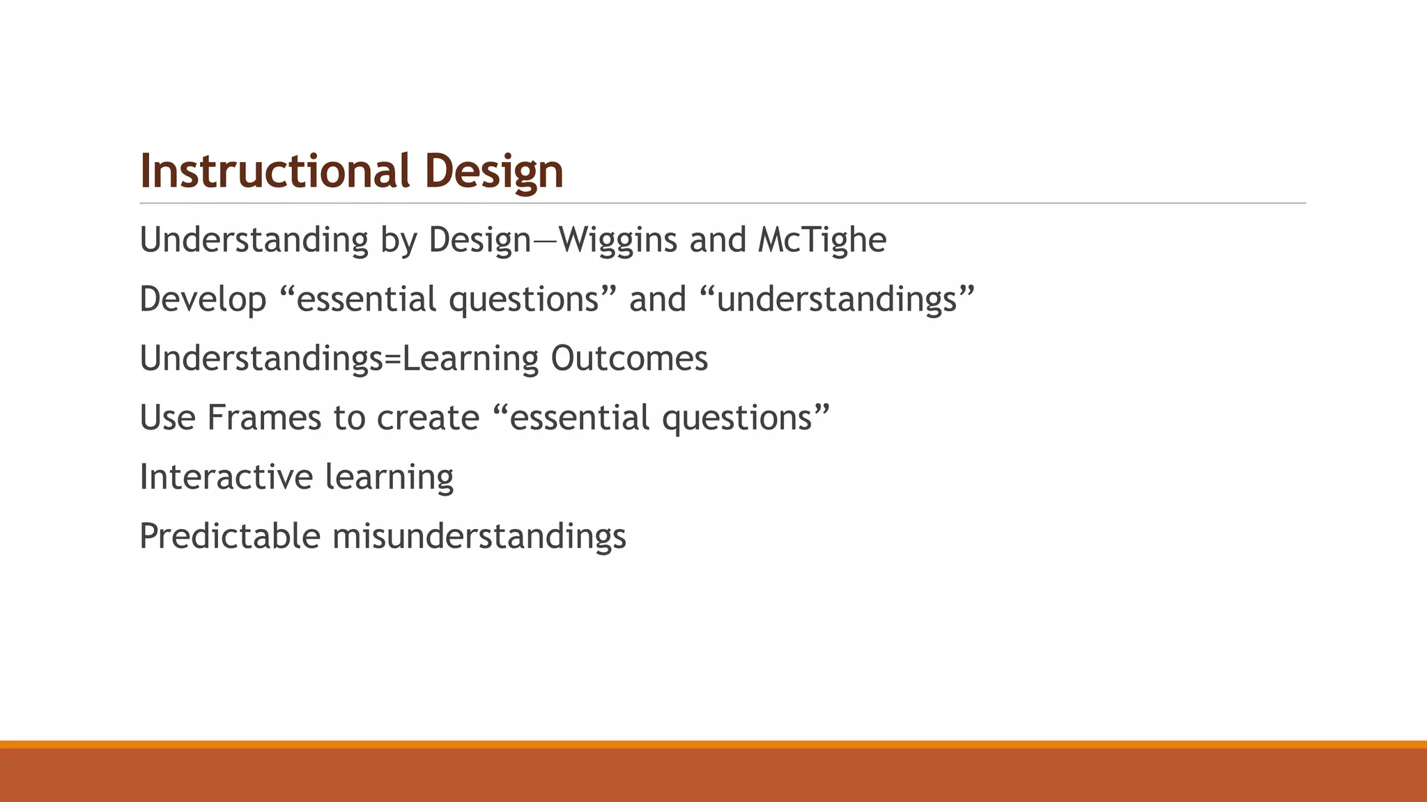 Instructional Design
Understanding by Design—Wiggins and McTighe
Develop “essential questions” and “understandings”
Understandings=Learning Outcomes
Use Frames to create “essential questions”
Interactive learning
Predictable misunderstandings
 