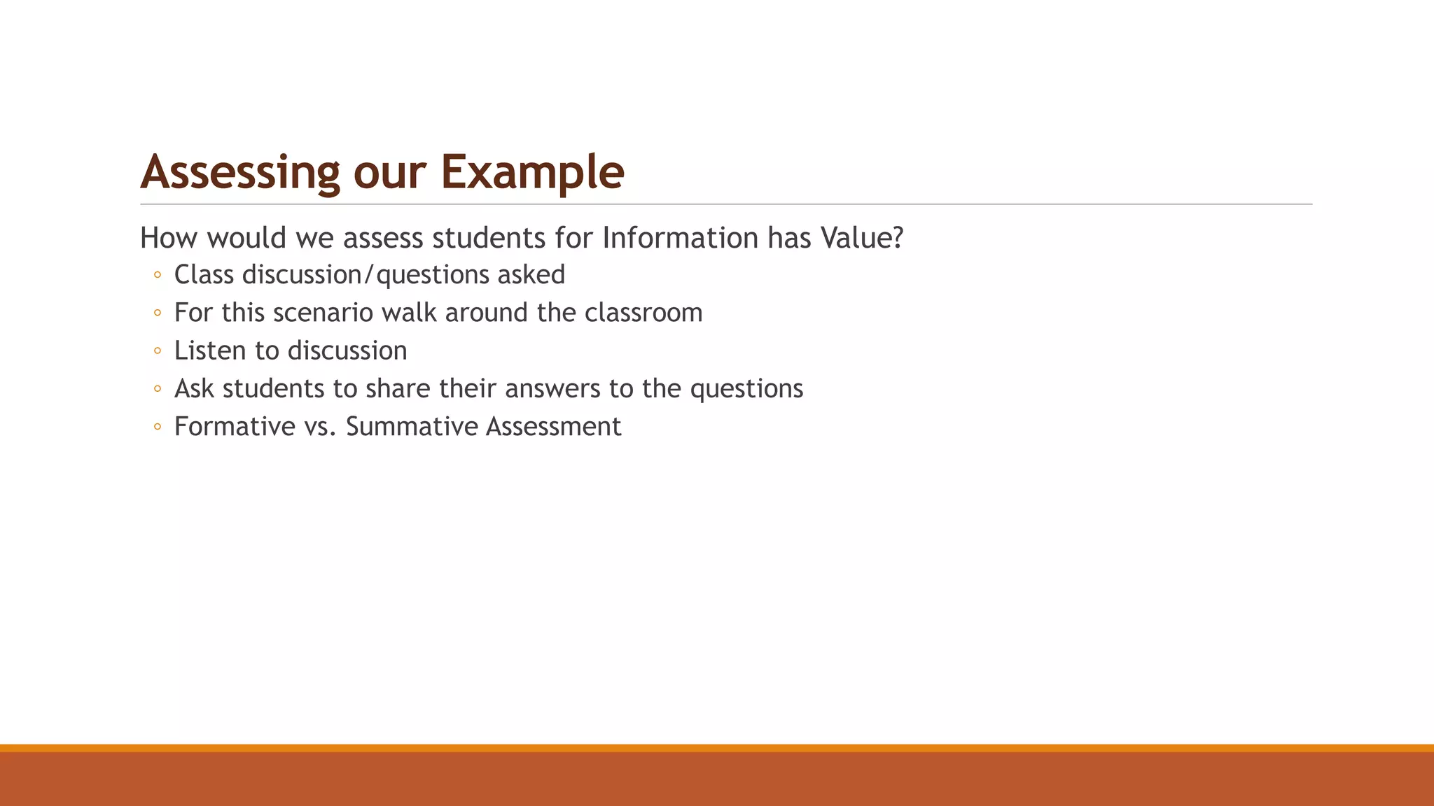 Assessing our Example
How would we assess students for Information has Value?
◦ Class discussion/questions asked
◦ For this scenario walk around the classroom
◦ Listen to discussion
◦ Ask students to share their answers to the questions
◦ Formative vs. Summative Assessment
 