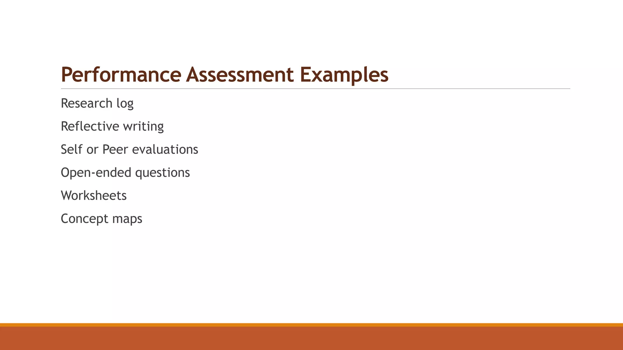 Performance Assessment Examples
Research log
Reflective writing
Self or Peer evaluations
Open-ended questions
Worksheets
Concept maps
 