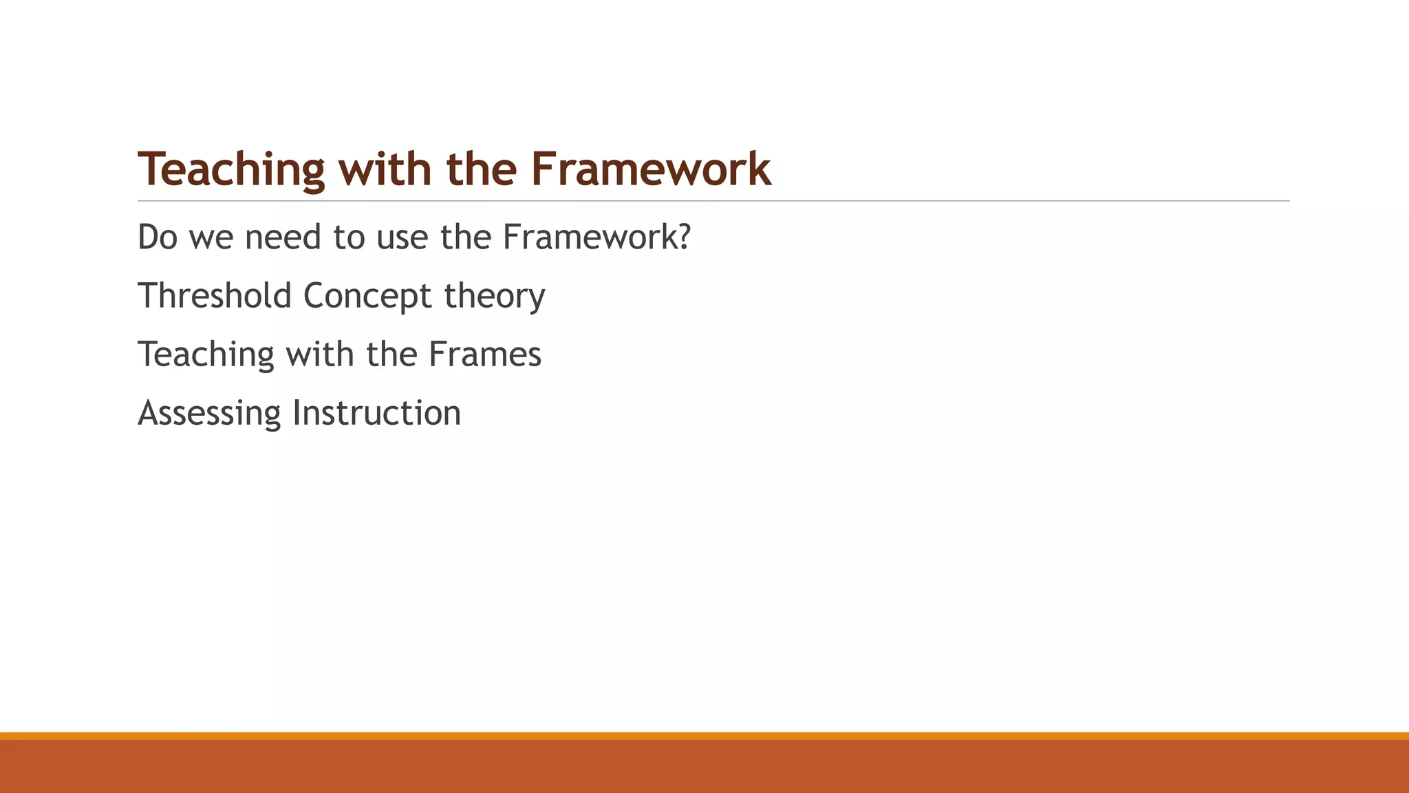 Teaching with the Framework
Do we need to use the Framework?
Threshold Concept theory
Teaching with the Frames
Assessing Instruction
 