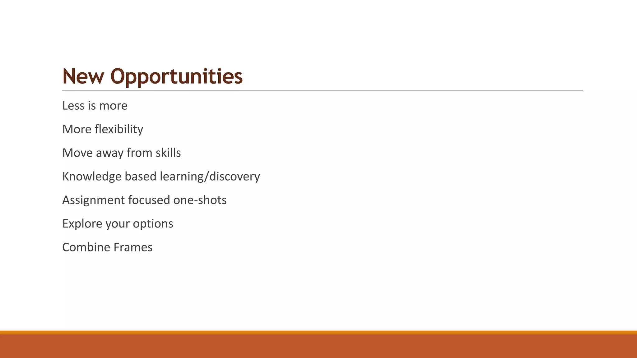 New Opportunities
Less is more
More flexibility
Move away from skills
Knowledge based learning/discovery
Assignment focused one-shots
Explore your options
Combine Frames
 