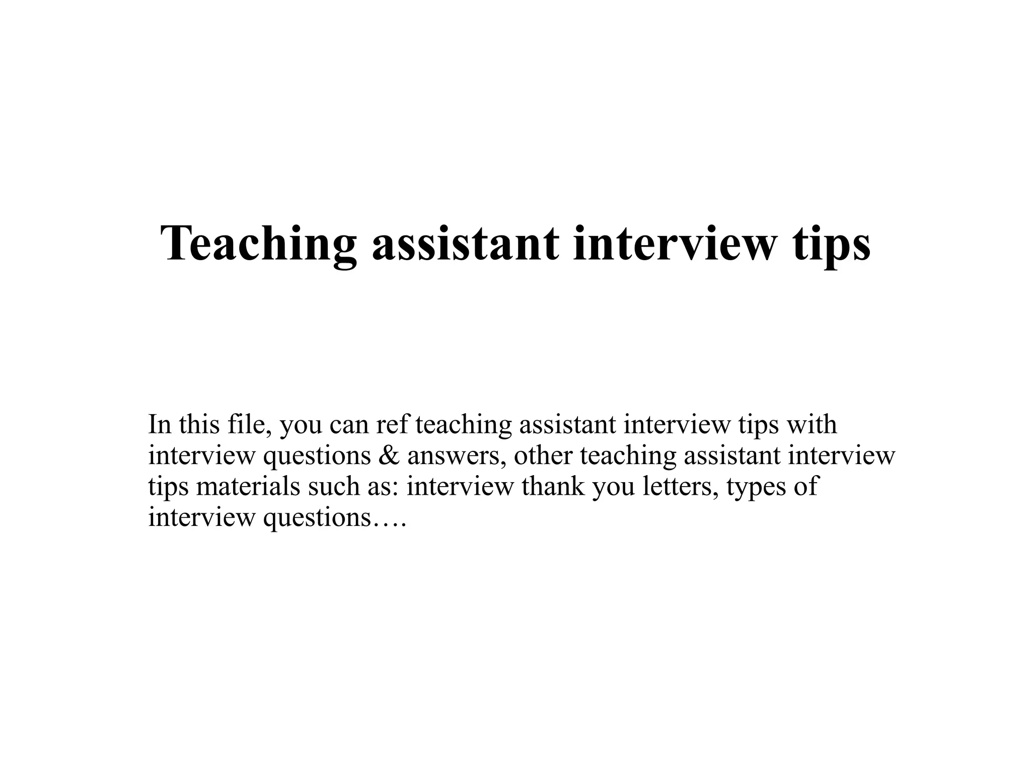 Teaching assistant interview tips
In this file, you can ref teaching assistant interview tips with
interview questions & answers, other teaching assistant interview
tips materials such as: interview thank you letters, types of
interview questions….
 