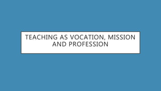 TEACHING AS VOCATION, MISSION
AND PROFESSION
 