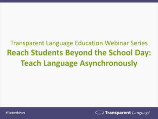 #TLedwebinars
Transparent Language Education Webinar Series
Reach Students Beyond the School Day:
Teach Language Asynchronously
 