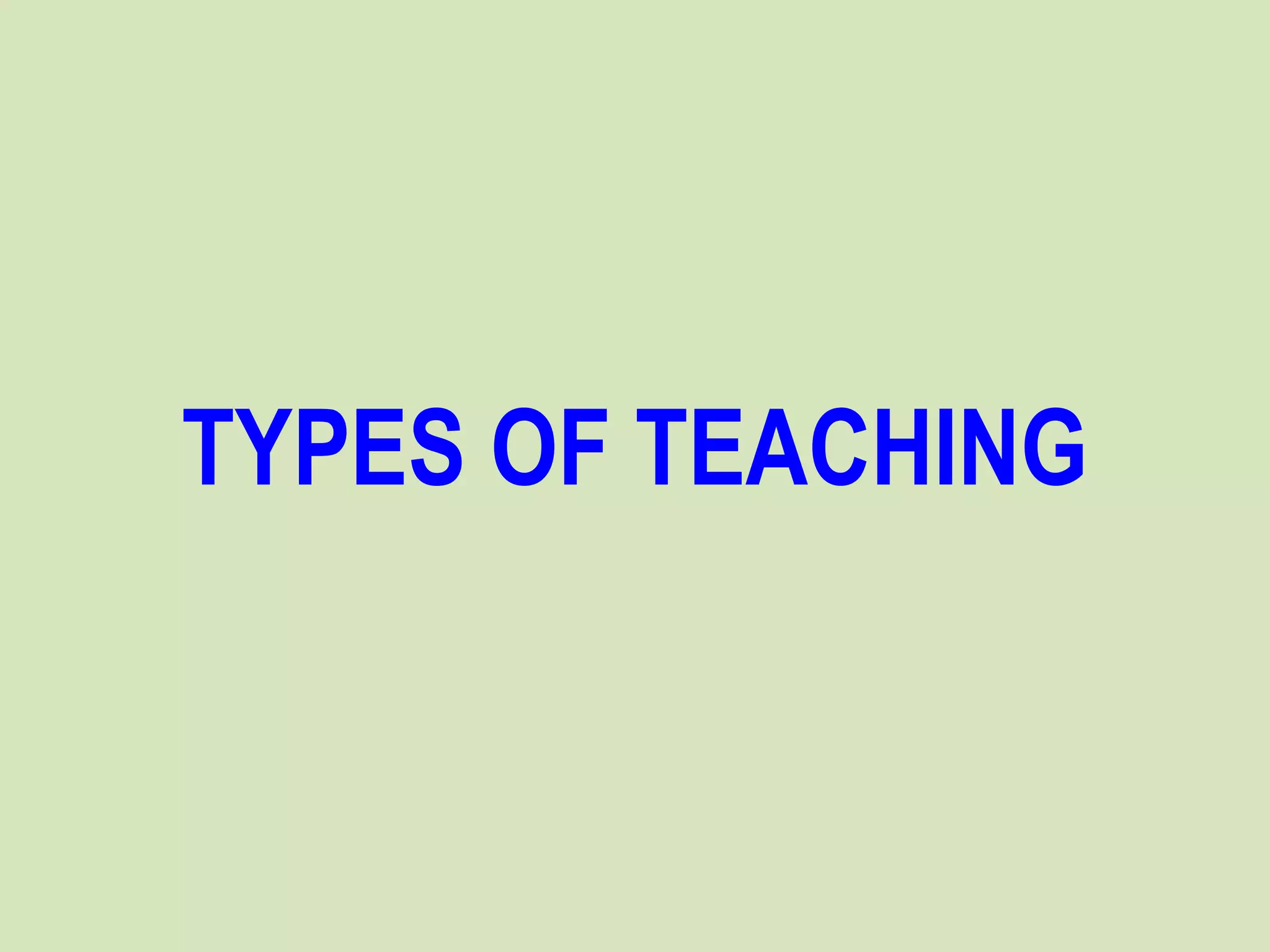 TYPES OF TEACHING
 
