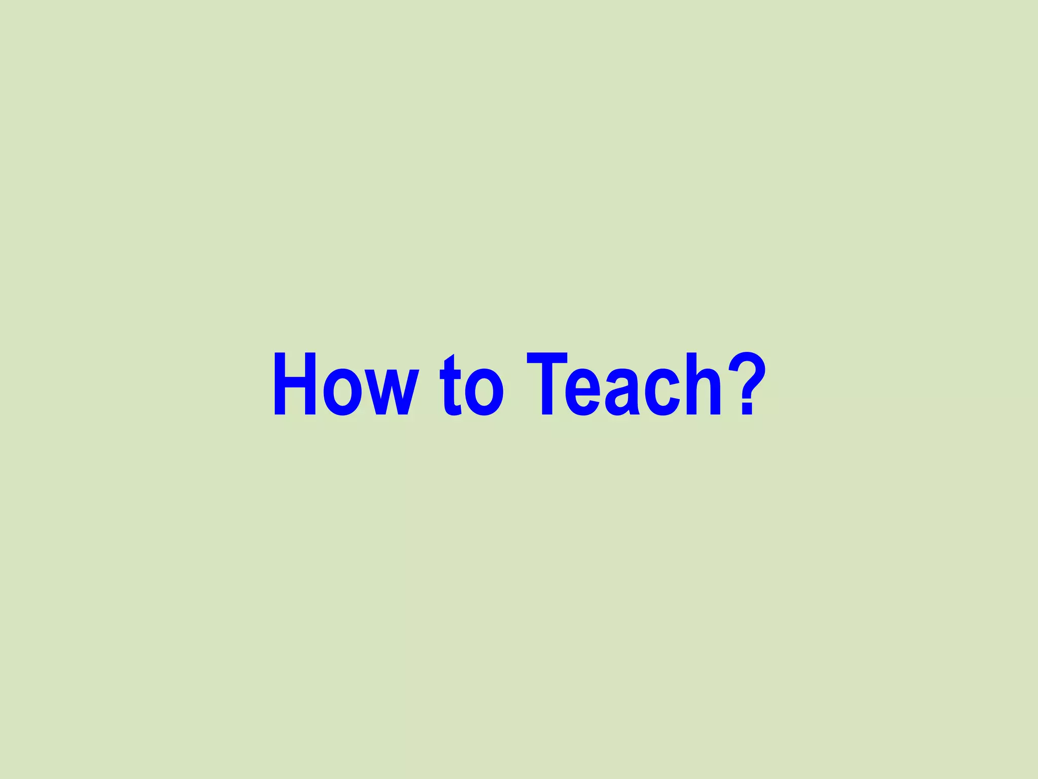How to Teach?
 