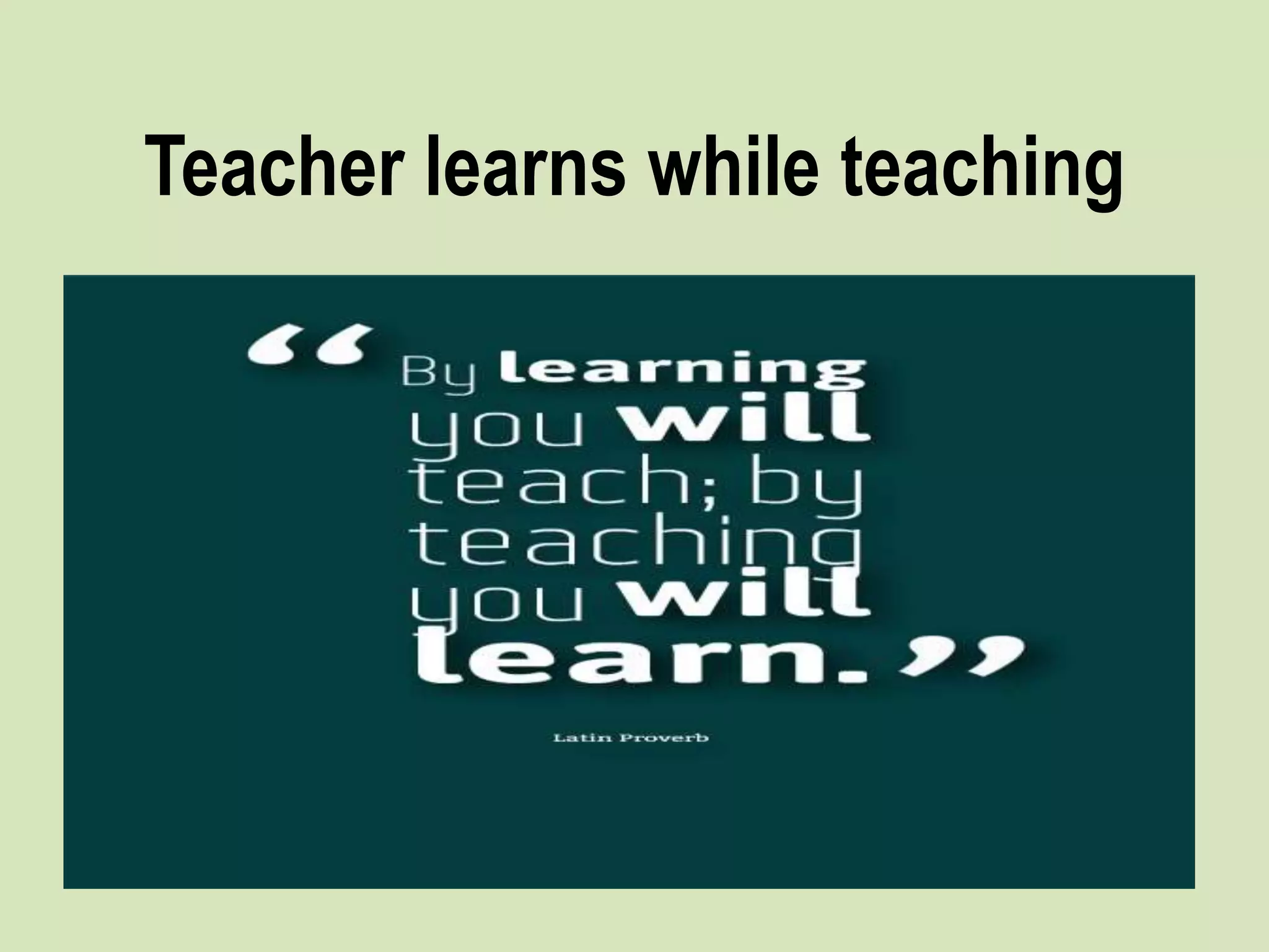 Teacher learns while teaching
 