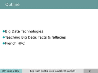 30th
Sept. 2016 Les Math du Big Data Day@ENIT-LAMSIN 2
Outline
●Big Data Technologies
●Teaching Big Data: facts & fallacies
●French HPC
 