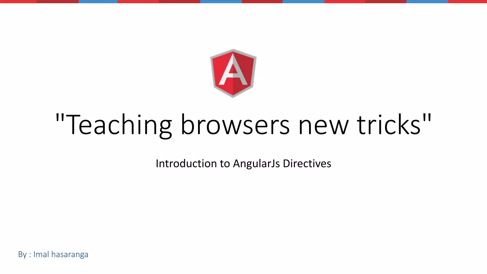 "Teaching browsers new tricks" Introduction to AngularJs Directives By : Imal hasaranga 