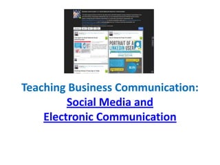 Teaching Business Communication:
Social Media and
Electronic Communication
 