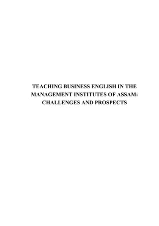 TEACHING BUSINESS ENGLISH IN THE
MANAGEMENT INSTITUTES OF ASSAM:
CHALLENGES AND PROSPECTS
 